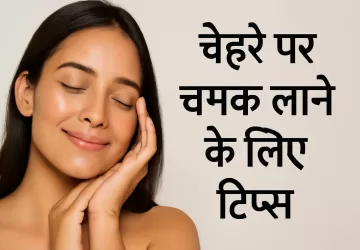 चेहरे पर चमक लाने के लिए टिप्स